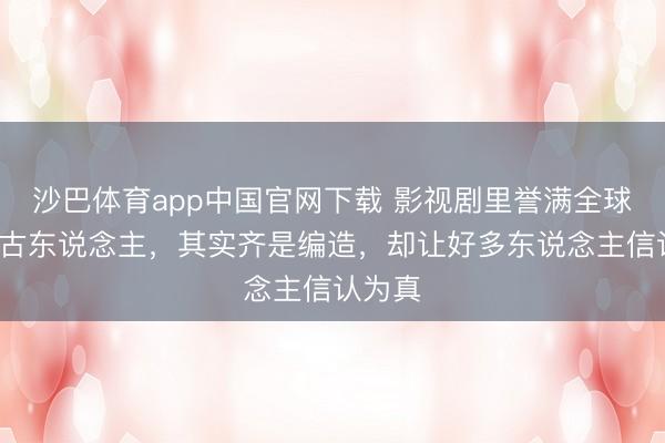 沙巴体育app中国官网下载 影视剧里誉满全球的3位古东说念主，其实齐是编造，却让好多东说念主信认为真