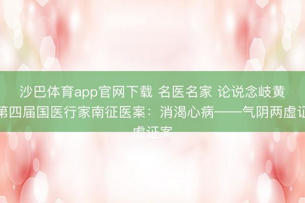 沙巴体育app官网下载 名医名家 论说念岐黄丨第四届国医行家南征医案：消渴心病——气阴两虚证案