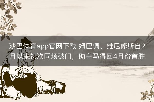沙巴体育app官网下载 姆巴佩、维尼修斯自2月以来初次同场破门，助皇马得回4月份首胜