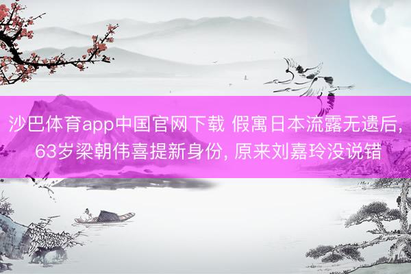 沙巴体育app中国官网下载 假寓日本流露无遗后， 63岁梁朝伟喜提新身份， 原来刘嘉玲没说错