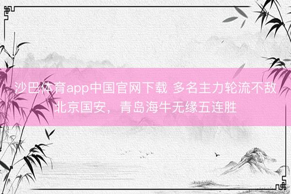 沙巴体育app中国官网下载 多名主力轮流不敌北京国安，青岛海牛无缘五连胜
