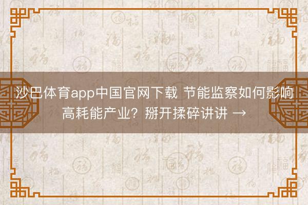 沙巴体育app中国官网下载 节能监察如何影响高耗能产业？掰开揉碎讲讲 →