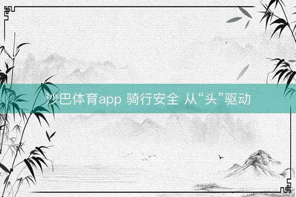 沙巴体育app 骑行安全 从“头”驱动