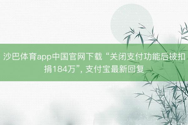 沙巴体育app中国官网下载 “关闭支付功能后被扣捐184万”, 支付宝最新回复