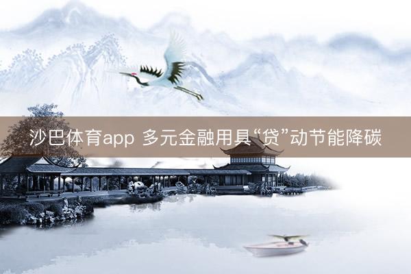 沙巴体育app 多元金融用具“贷”动节能降碳