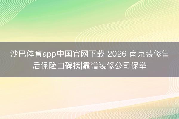 沙巴体育app中国官网下载 2026 南京装修售后保险口碑榜|靠谱装修公司保举