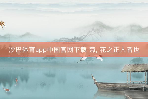 沙巴体育app中国官网下载 菊， 花之正人者也
