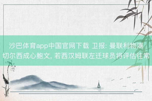 沙巴体育app中国官网下载 卫报: 曼联利物浦切尔西成心鲍文， 若西汉姆联左迁球员将评估往常