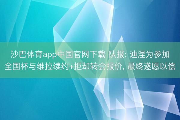 沙巴体育app中国官网下载 队报: 迪涅为参加全国杯与维拉续约+拒却转会报价, 最终遂愿以偿