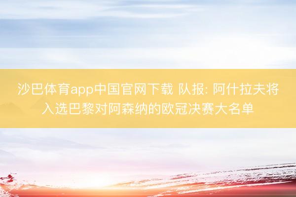 沙巴体育app中国官网下载 队报: 阿什拉夫将入选巴黎对阿森纳的欧冠决赛大名单
