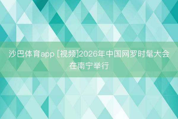 沙巴体育app [视频]2026年中国网罗时髦大会在南宁举行
