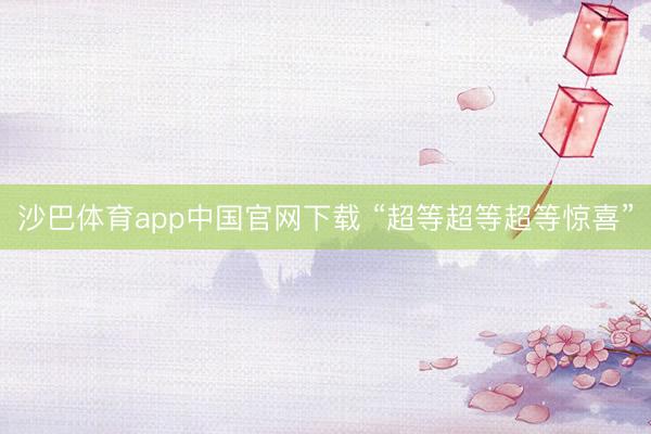 沙巴体育app中国官网下载 “超等超等超等惊喜”