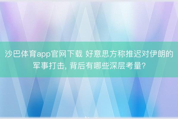 沙巴体育app官网下载 好意思方称推迟对伊朗的军事打击， 背后有哪些深层考量?