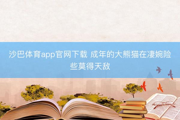 沙巴体育app官网下载 成年的大熊猫在凄婉险些莫得天敌