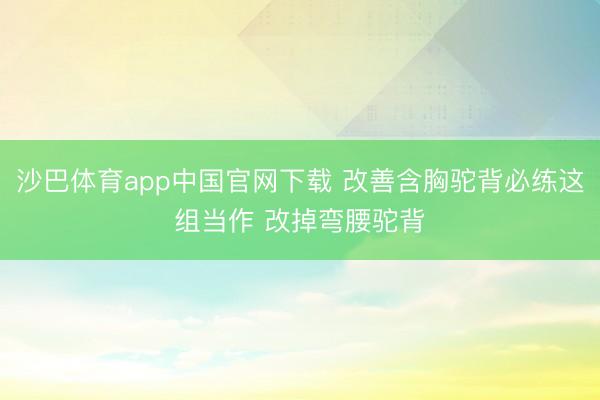 沙巴体育app中国官网下载 改善含胸驼背必练这组当作 改掉弯腰驼背
