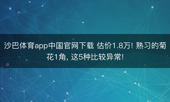 沙巴体育app中国官网下载 估价1.8万! 熟习的菊花1角, 这5种比较异常!