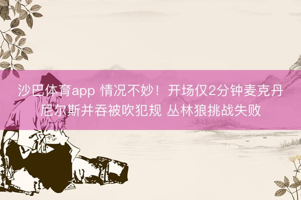 沙巴体育app 情况不妙！开场仅2分钟麦克丹尼尔斯并吞被吹犯规 丛林狼挑战失败