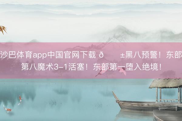 沙巴体育app中国官网下载 🎱黑八预警！东部第八魔术3-1活塞！东部第一堕入绝境！