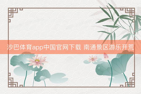 沙巴体育app中国官网下载 南通景区游乐开荒