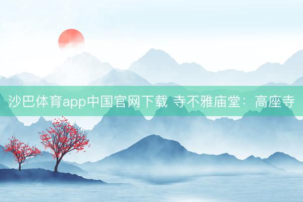 沙巴体育app中国官网下载 寺不雅庙堂：高座寺