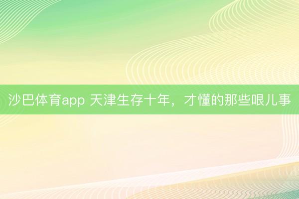 沙巴体育app 天津生存十年，才懂的那些哏儿事