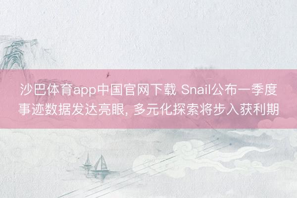 沙巴体育app中国官网下载 Snail公布一季度事迹数据发达亮眼， 多元化探索将步入获利期