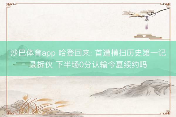 沙巴体育app 哈登回来: 首遭横扫历史第一记录拆伙 下半场0分认输今夏续约吗