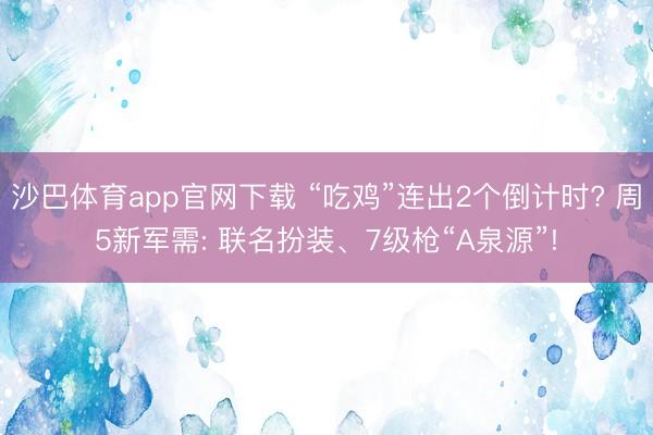 沙巴体育app官网下载 “吃鸡”连出2个倒计时? 周5新军需: 联名扮装、7级枪“A泉源”!