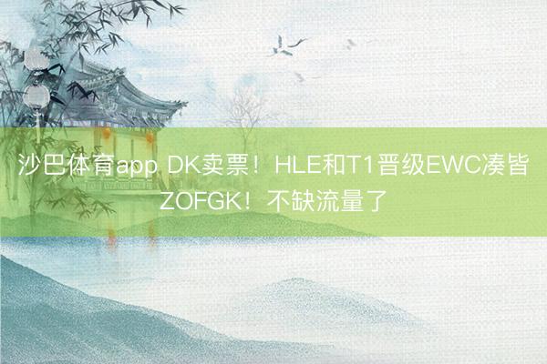 沙巴体育app DK卖票!HLE和T1晋级EWC凑皆ZOFGK!不缺流量了