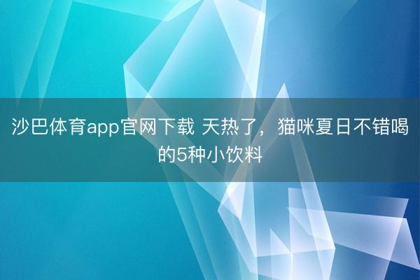 沙巴体育app官网下载 天热了，猫咪夏日不错喝的5种小饮料