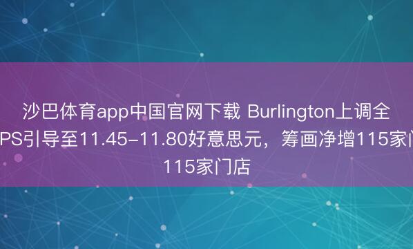沙巴体育app中国官网下载 Burlington上调全年EPS引导至11.45-11.80好意思元，筹画净增115家门店