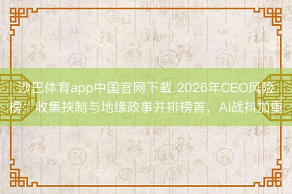 沙巴体育app中国官网下载 2026年CEO风险榜：收集挟制与地缘政事并排榜首，AI战抖加重