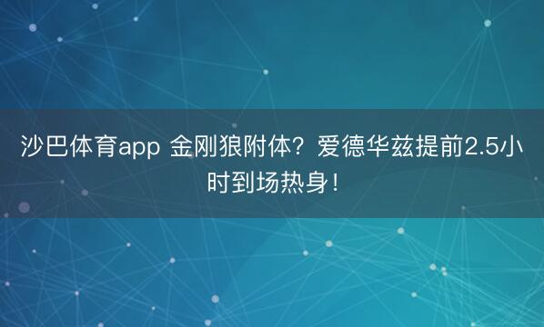 沙巴体育app 金刚狼附体?爱德华兹提前2.5小时到场热身!
