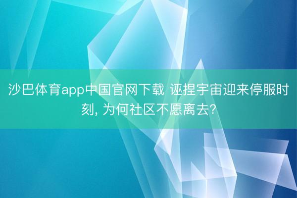 沙巴体育app中国官网下载 诬捏宇宙迎来停服时刻, 为何社区不愿离去?
