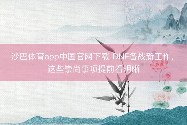 沙巴体育app中国官网下载 DNF备战新工作， 这些崇尚事项提前看明晰