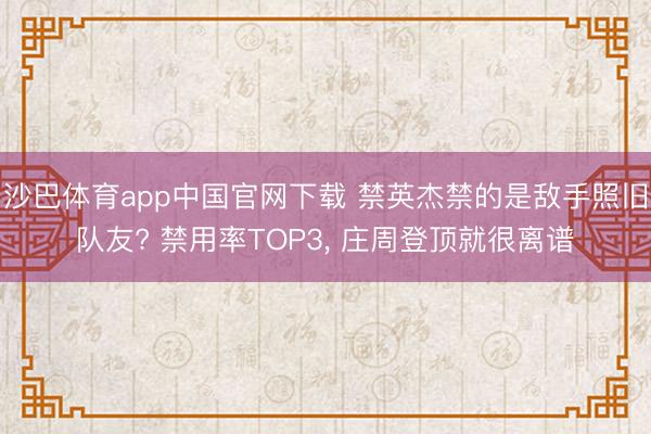 沙巴体育app中国官网下载 禁英杰禁的是敌手照旧队友? 禁用率TOP3， 庄周登顶就很离谱