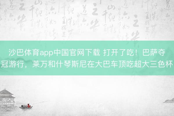 沙巴体育app中国官网下载 打开了吃！巴萨夺冠游行，<a href=