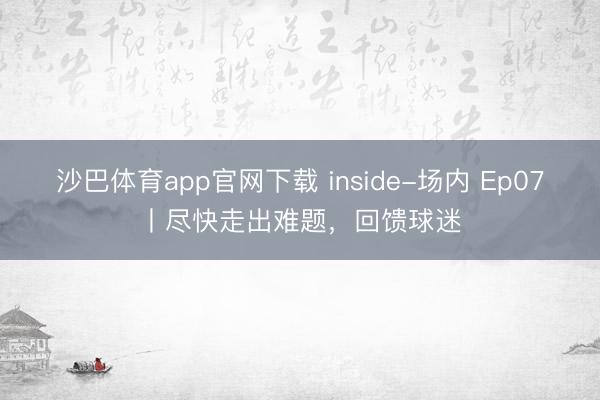 沙巴体育app官网下载 inside-场内 Ep07丨尽快走出难题，回馈球迷