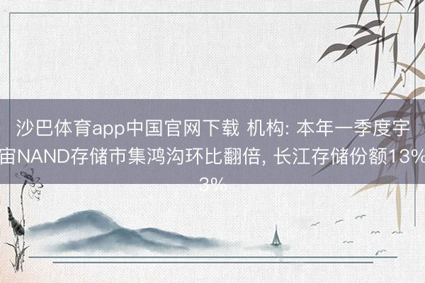 沙巴体育app中国官网下载 机构: 本年一季度宇宙NAND存储市集鸿沟环比翻倍， 长江存储份额13%