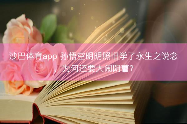 沙巴体育app 孙悟空明明照旧学了永生之说念，为何还要大闹阴曹？