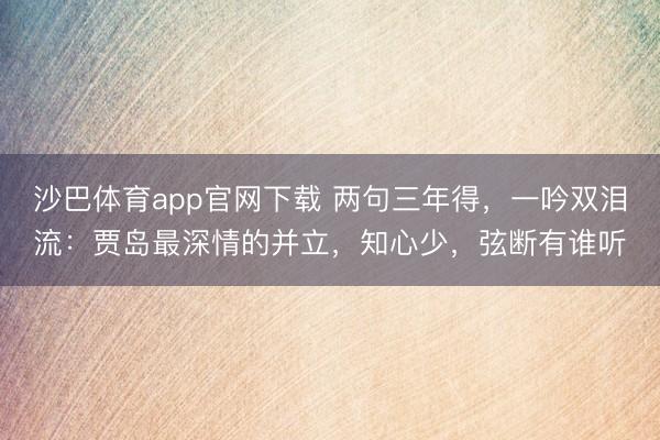 沙巴体育app官网下载 两句三年得，一吟双泪流：贾岛最深情的并立，知心少，弦断有谁听