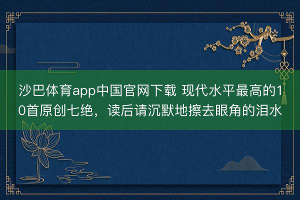 沙巴体育app中国官网下载 现代水平最高的10首原创七绝，读后请沉默地擦去眼角的泪水