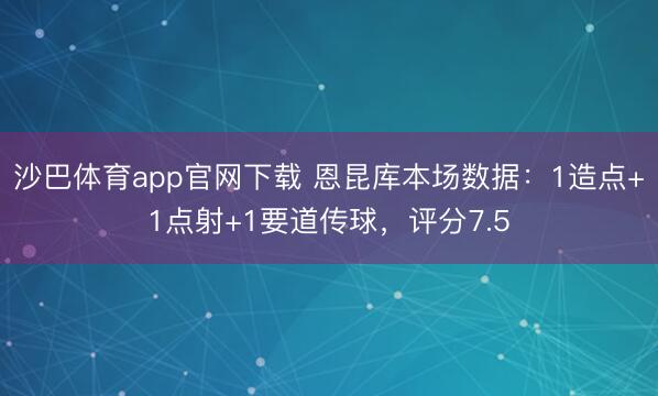 沙巴体育app官网下载 恩昆库本场数据：1造点+1点射+1要道传球，评分7.5
