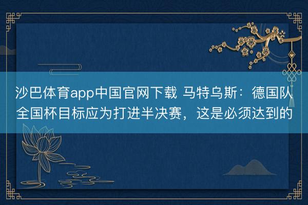 沙巴体育app中国官网下载 马特乌斯：德国队全国杯目标应为打