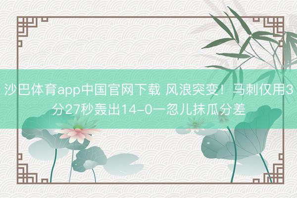 沙巴体育app中国官网下载 风浪突变！马刺仅用3分27秒轰出14-0一忽儿抹瓜分差