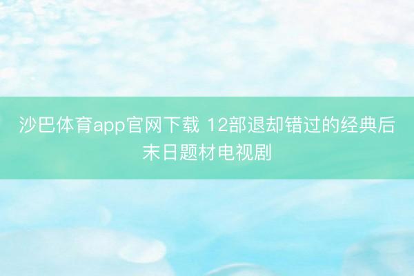 沙巴体育app官网下载 12部退却错过的经典后末日题材电视剧
