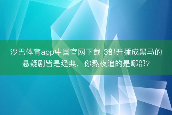 沙巴体育app中国官网下载 3部开播成黑马的悬疑剧皆是经典，你熬夜追的是哪部？