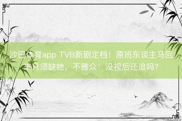 沙巴体育app TVB新剧定档！原班东谈主马回来只须缺她，不雅众：没视后还追吗？