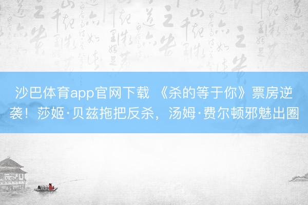 沙巴体育app官网下载 《杀的等于你》票房逆袭！莎姬·贝兹拖把反杀，汤姆·费尔顿邪魅出圈