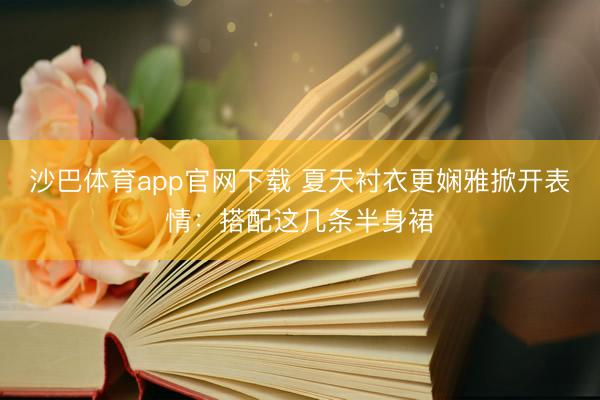 沙巴体育app官网下载 夏天衬衣更娴雅掀开表情：搭配这几条半身裙